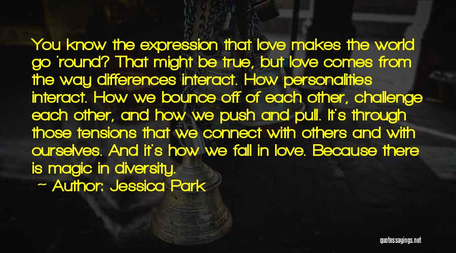 Jessica Park Quotes: You Know The Expression That Love Makes The World Go 'round? That Might Be True, But Love Comes From The