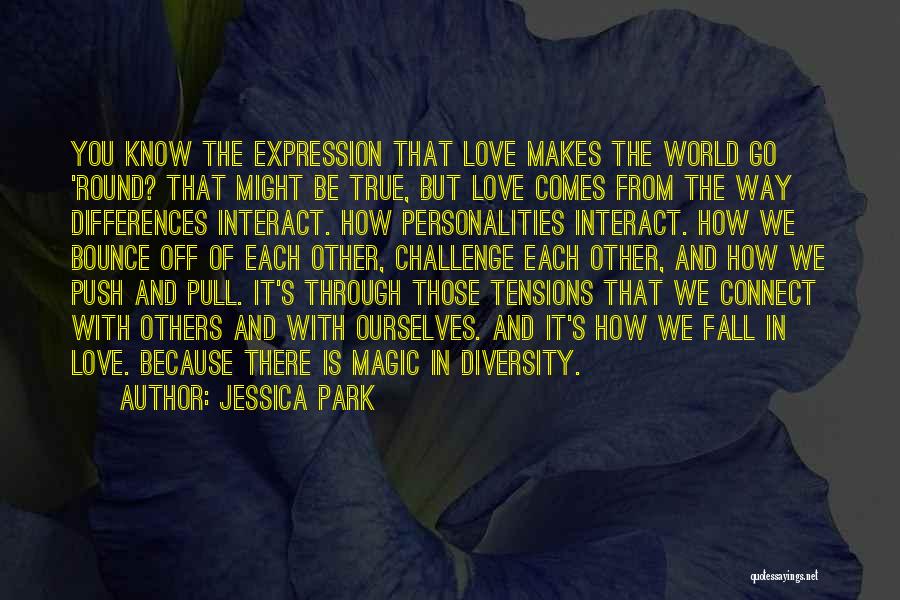 Jessica Park Quotes: You Know The Expression That Love Makes The World Go 'round? That Might Be True, But Love Comes From The