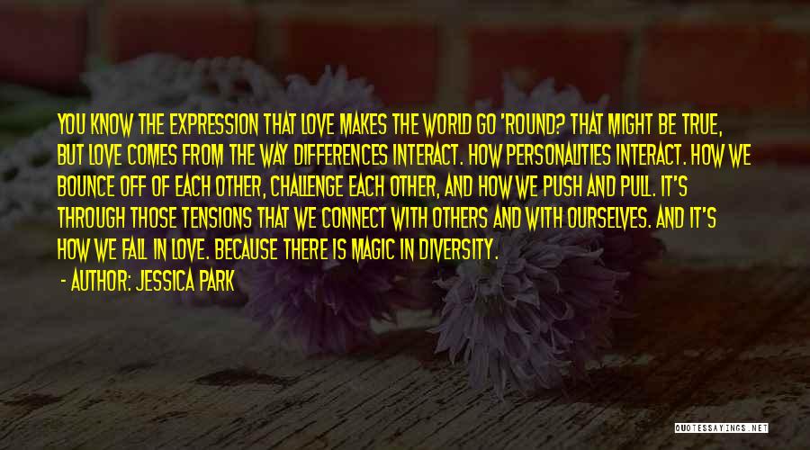 Jessica Park Quotes: You Know The Expression That Love Makes The World Go 'round? That Might Be True, But Love Comes From The