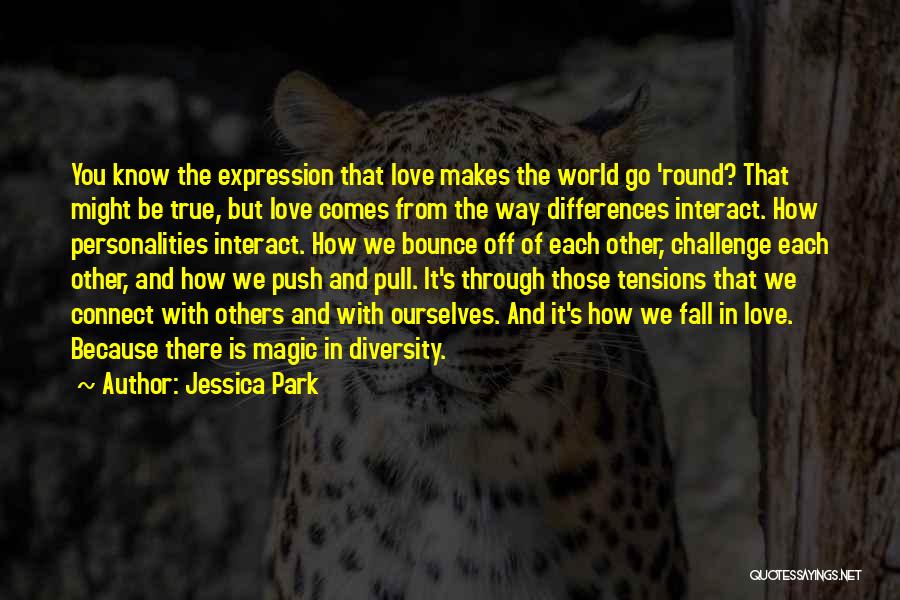 Jessica Park Quotes: You Know The Expression That Love Makes The World Go 'round? That Might Be True, But Love Comes From The