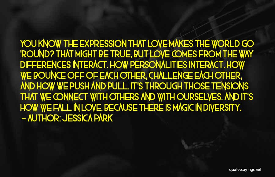 Jessica Park Quotes: You Know The Expression That Love Makes The World Go 'round? That Might Be True, But Love Comes From The