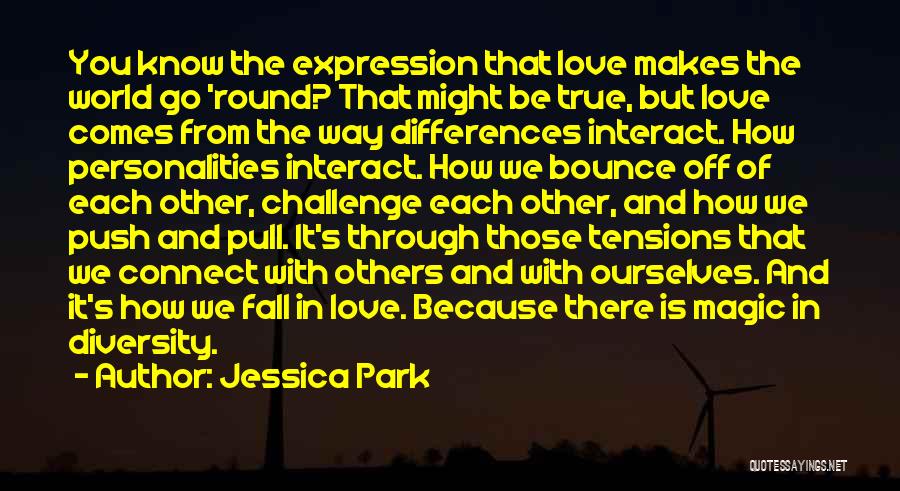 Jessica Park Quotes: You Know The Expression That Love Makes The World Go 'round? That Might Be True, But Love Comes From The