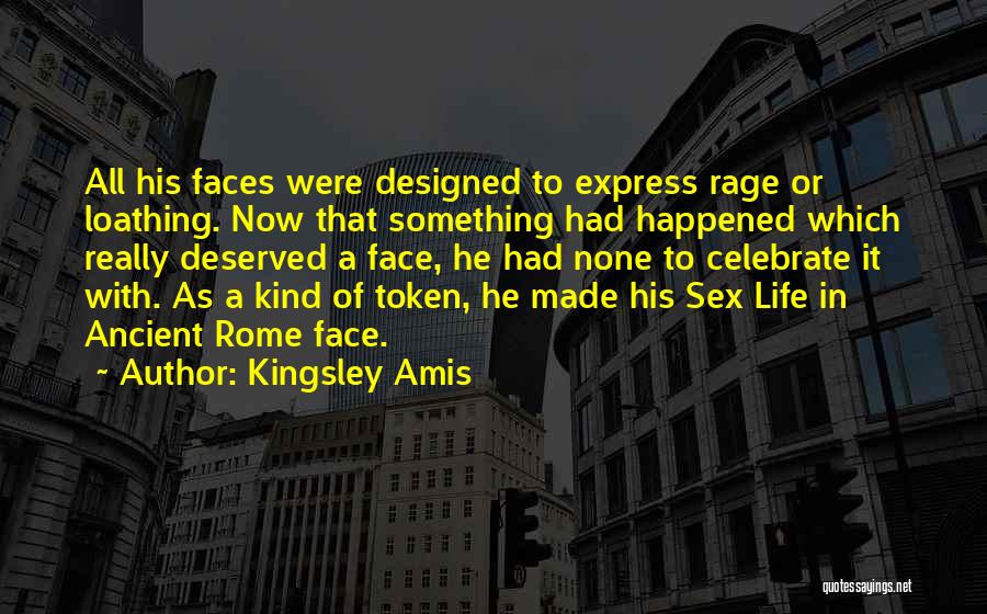 Kingsley Amis Quotes: All His Faces Were Designed To Express Rage Or Loathing. Now That Something Had Happened Which Really Deserved A Face,