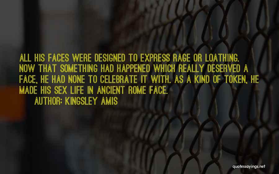 Kingsley Amis Quotes: All His Faces Were Designed To Express Rage Or Loathing. Now That Something Had Happened Which Really Deserved A Face,