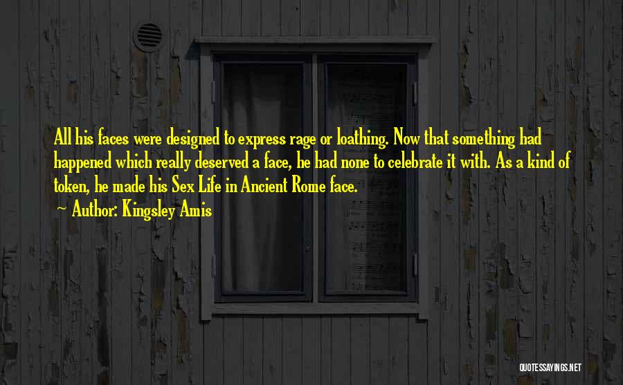 Kingsley Amis Quotes: All His Faces Were Designed To Express Rage Or Loathing. Now That Something Had Happened Which Really Deserved A Face,