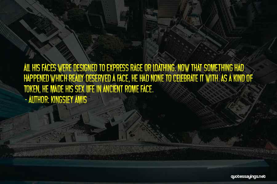 Kingsley Amis Quotes: All His Faces Were Designed To Express Rage Or Loathing. Now That Something Had Happened Which Really Deserved A Face,