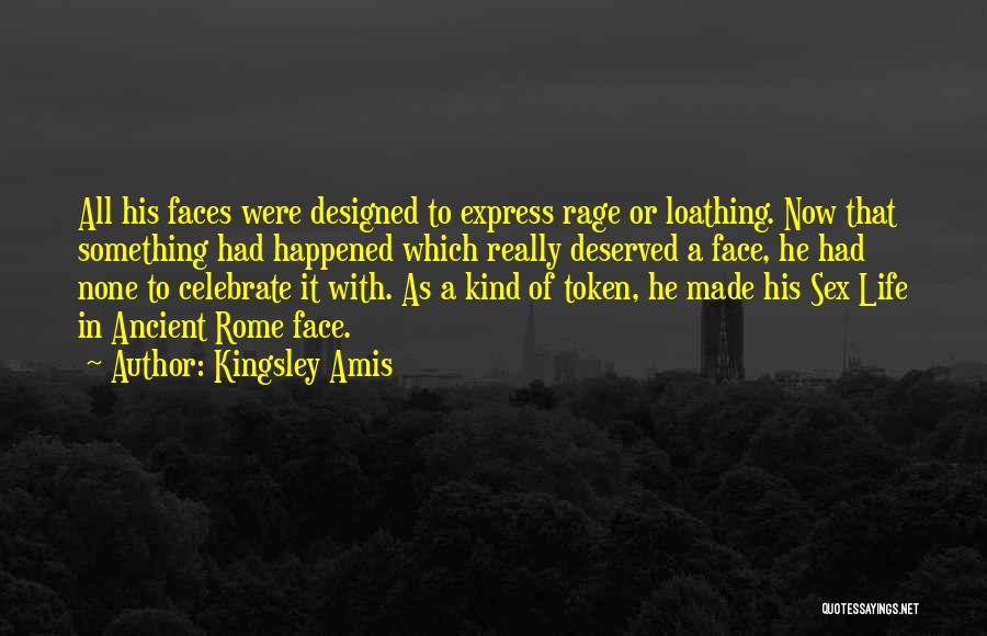 Kingsley Amis Quotes: All His Faces Were Designed To Express Rage Or Loathing. Now That Something Had Happened Which Really Deserved A Face,