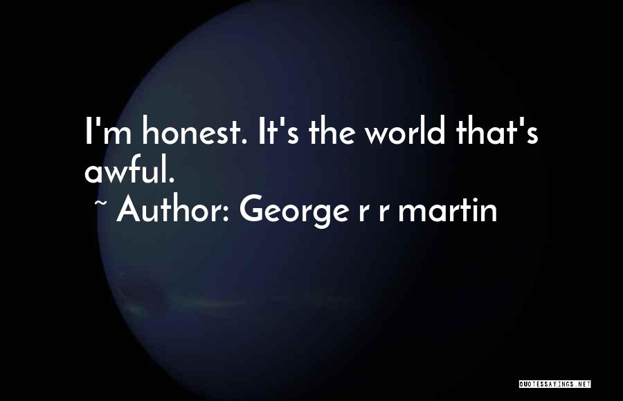 George R R Martin Quotes: I'm Honest. It's The World That's Awful.