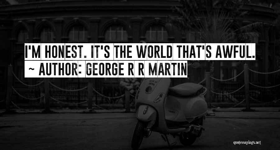 George R R Martin Quotes: I'm Honest. It's The World That's Awful.