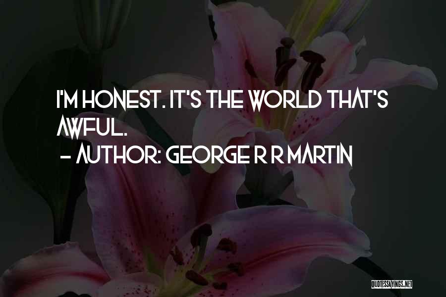 George R R Martin Quotes: I'm Honest. It's The World That's Awful.