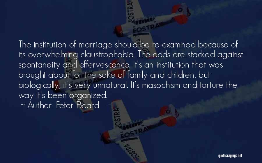 Peter Beard Quotes: The Institution Of Marriage Should Be Re-examined Because Of Its Overwhelming Claustrophobia. The Odds Are Stacked Against Spontaneity And Effervescence.