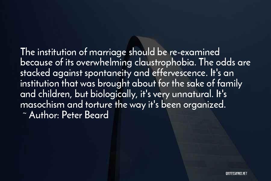 Peter Beard Quotes: The Institution Of Marriage Should Be Re-examined Because Of Its Overwhelming Claustrophobia. The Odds Are Stacked Against Spontaneity And Effervescence.