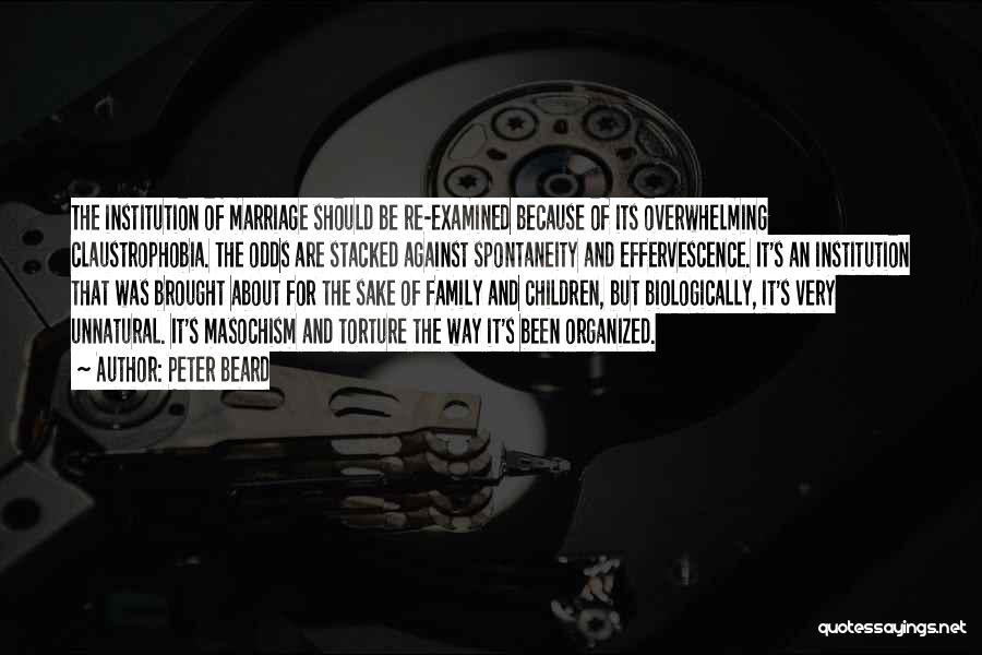 Peter Beard Quotes: The Institution Of Marriage Should Be Re-examined Because Of Its Overwhelming Claustrophobia. The Odds Are Stacked Against Spontaneity And Effervescence.