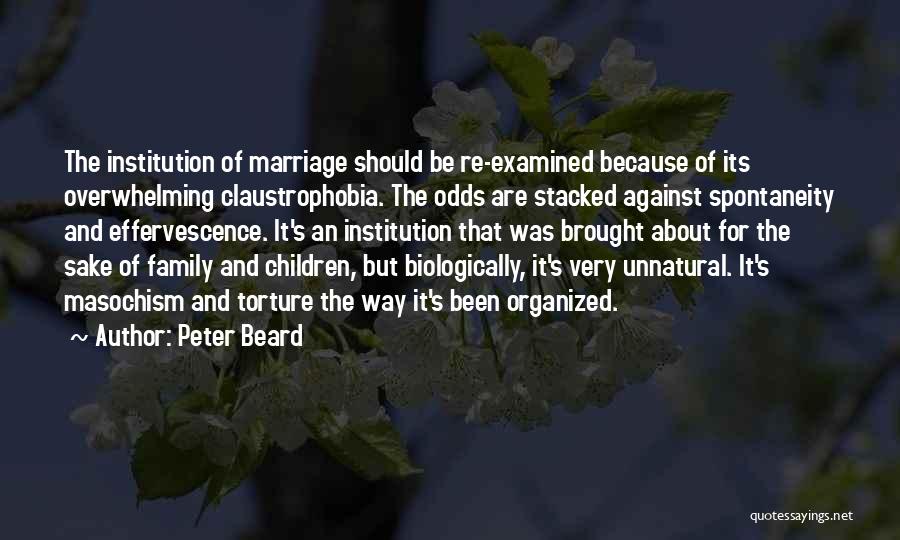 Peter Beard Quotes: The Institution Of Marriage Should Be Re-examined Because Of Its Overwhelming Claustrophobia. The Odds Are Stacked Against Spontaneity And Effervescence.