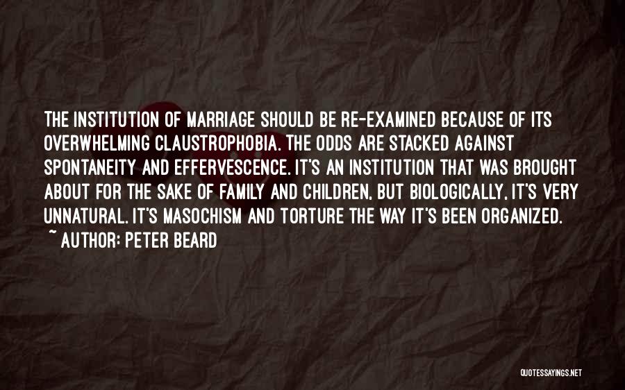 Peter Beard Quotes: The Institution Of Marriage Should Be Re-examined Because Of Its Overwhelming Claustrophobia. The Odds Are Stacked Against Spontaneity And Effervescence.