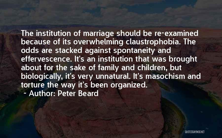 Peter Beard Quotes: The Institution Of Marriage Should Be Re-examined Because Of Its Overwhelming Claustrophobia. The Odds Are Stacked Against Spontaneity And Effervescence.