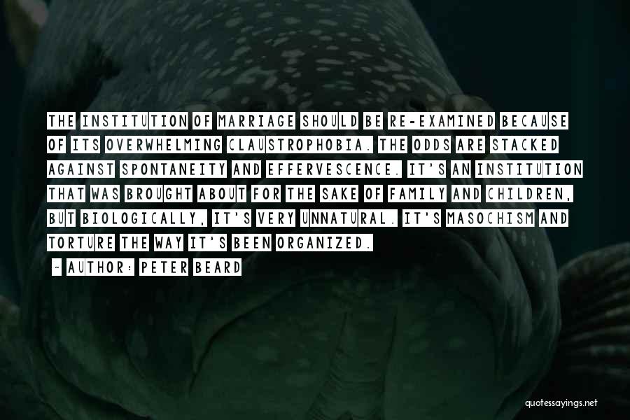 Peter Beard Quotes: The Institution Of Marriage Should Be Re-examined Because Of Its Overwhelming Claustrophobia. The Odds Are Stacked Against Spontaneity And Effervescence.