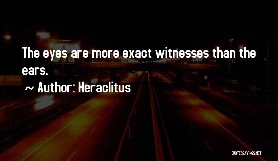 Heraclitus Quotes: The Eyes Are More Exact Witnesses Than The Ears.