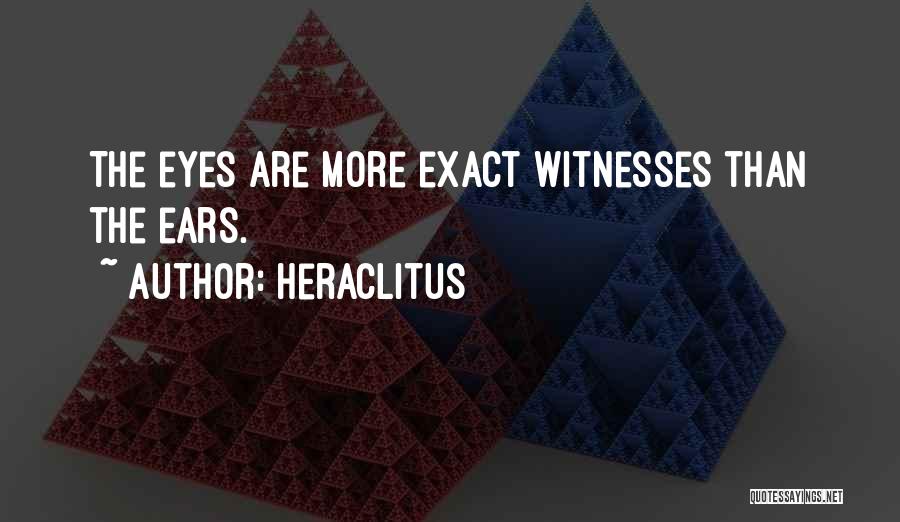 Heraclitus Quotes: The Eyes Are More Exact Witnesses Than The Ears.