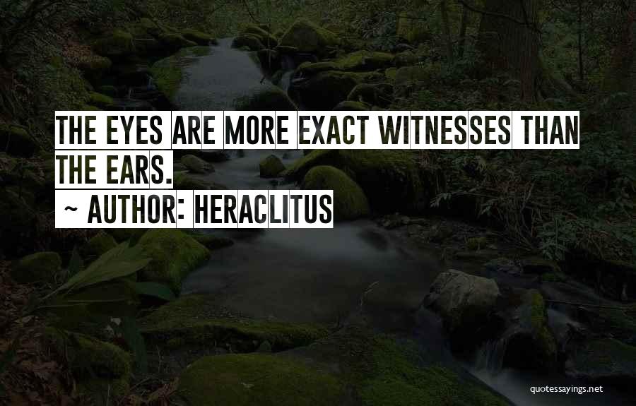 Heraclitus Quotes: The Eyes Are More Exact Witnesses Than The Ears.