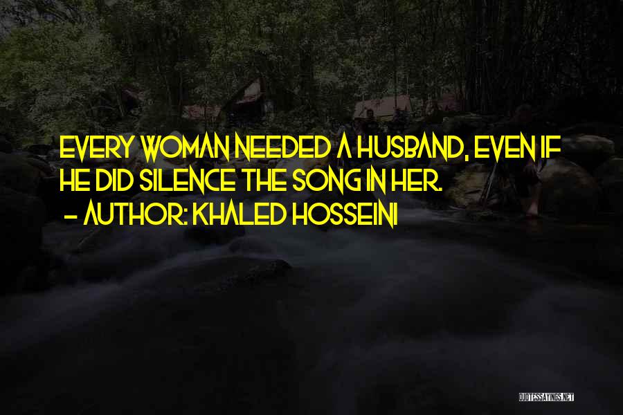 Khaled Hosseini Quotes: Every Woman Needed A Husband, Even If He Did Silence The Song In Her.
