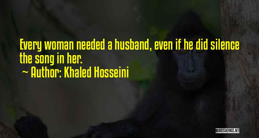 Khaled Hosseini Quotes: Every Woman Needed A Husband, Even If He Did Silence The Song In Her.