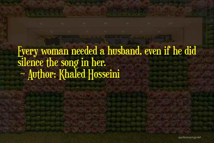 Khaled Hosseini Quotes: Every Woman Needed A Husband, Even If He Did Silence The Song In Her.