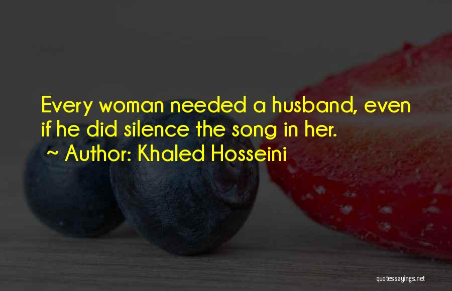 Khaled Hosseini Quotes: Every Woman Needed A Husband, Even If He Did Silence The Song In Her.