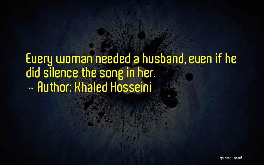 Khaled Hosseini Quotes: Every Woman Needed A Husband, Even If He Did Silence The Song In Her.