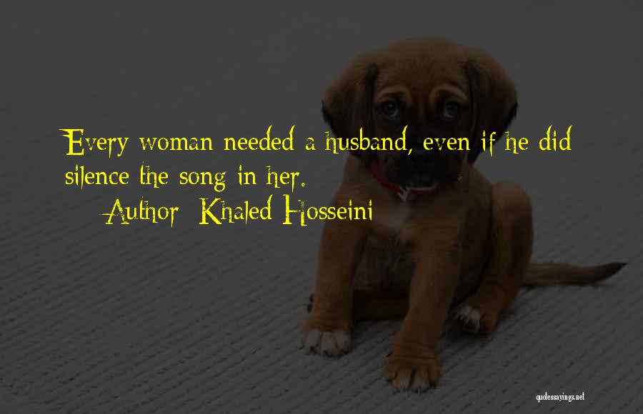 Khaled Hosseini Quotes: Every Woman Needed A Husband, Even If He Did Silence The Song In Her.