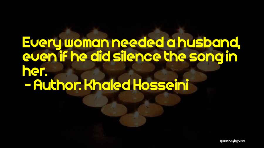 Khaled Hosseini Quotes: Every Woman Needed A Husband, Even If He Did Silence The Song In Her.