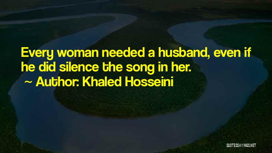 Khaled Hosseini Quotes: Every Woman Needed A Husband, Even If He Did Silence The Song In Her.