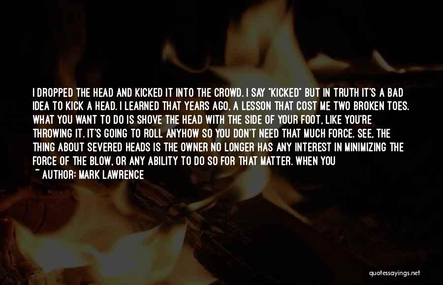 Mark Lawrence Quotes: I Dropped The Head And Kicked It Into The Crowd. I Say Kicked But In Truth It's A Bad Idea