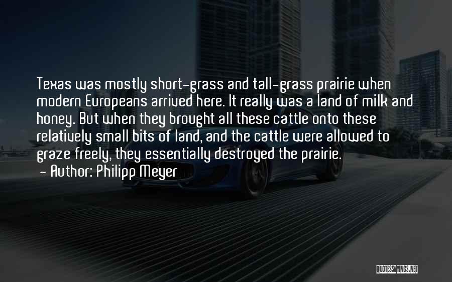 Philipp Meyer Quotes: Texas Was Mostly Short-grass And Tall-grass Prairie When Modern Europeans Arrived Here. It Really Was A Land Of Milk And