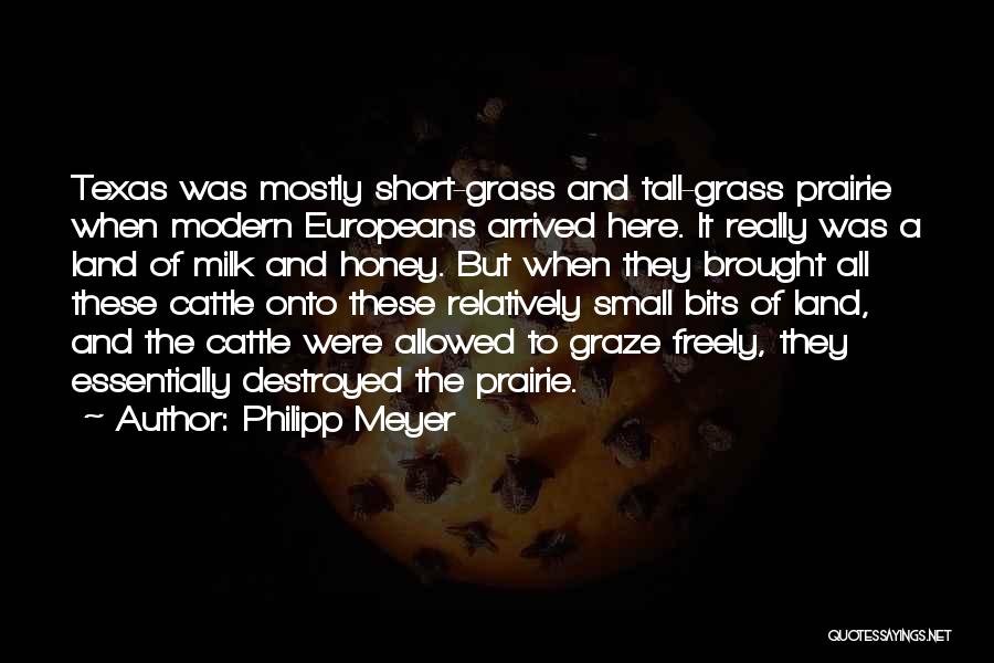 Philipp Meyer Quotes: Texas Was Mostly Short-grass And Tall-grass Prairie When Modern Europeans Arrived Here. It Really Was A Land Of Milk And