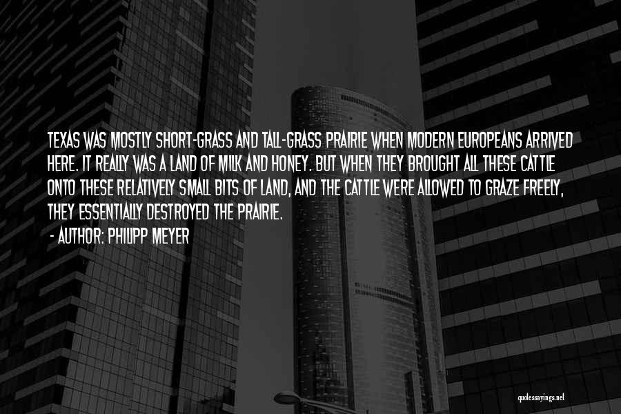 Philipp Meyer Quotes: Texas Was Mostly Short-grass And Tall-grass Prairie When Modern Europeans Arrived Here. It Really Was A Land Of Milk And