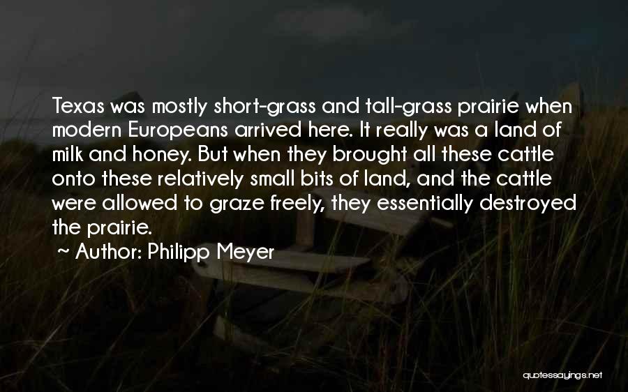 Philipp Meyer Quotes: Texas Was Mostly Short-grass And Tall-grass Prairie When Modern Europeans Arrived Here. It Really Was A Land Of Milk And