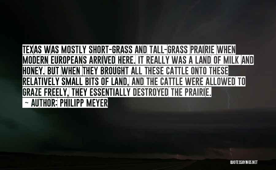Philipp Meyer Quotes: Texas Was Mostly Short-grass And Tall-grass Prairie When Modern Europeans Arrived Here. It Really Was A Land Of Milk And