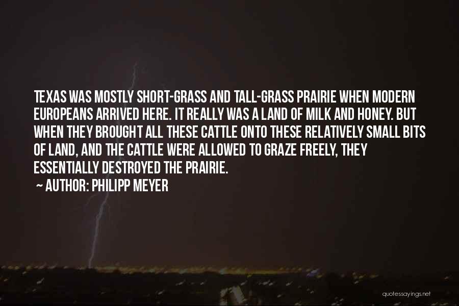 Philipp Meyer Quotes: Texas Was Mostly Short-grass And Tall-grass Prairie When Modern Europeans Arrived Here. It Really Was A Land Of Milk And