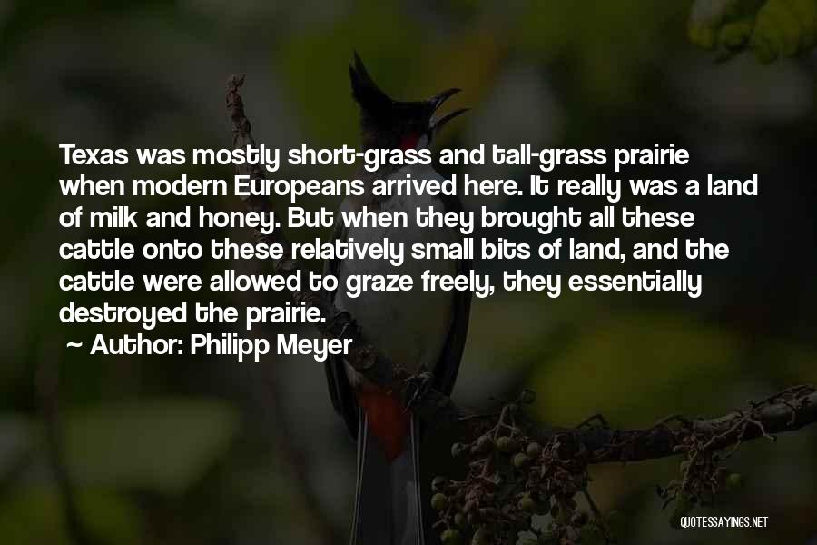 Philipp Meyer Quotes: Texas Was Mostly Short-grass And Tall-grass Prairie When Modern Europeans Arrived Here. It Really Was A Land Of Milk And