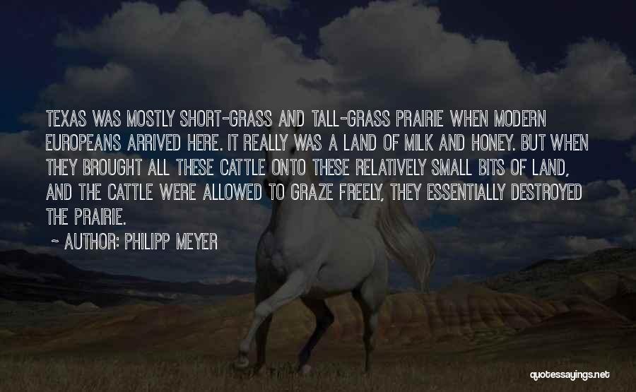 Philipp Meyer Quotes: Texas Was Mostly Short-grass And Tall-grass Prairie When Modern Europeans Arrived Here. It Really Was A Land Of Milk And