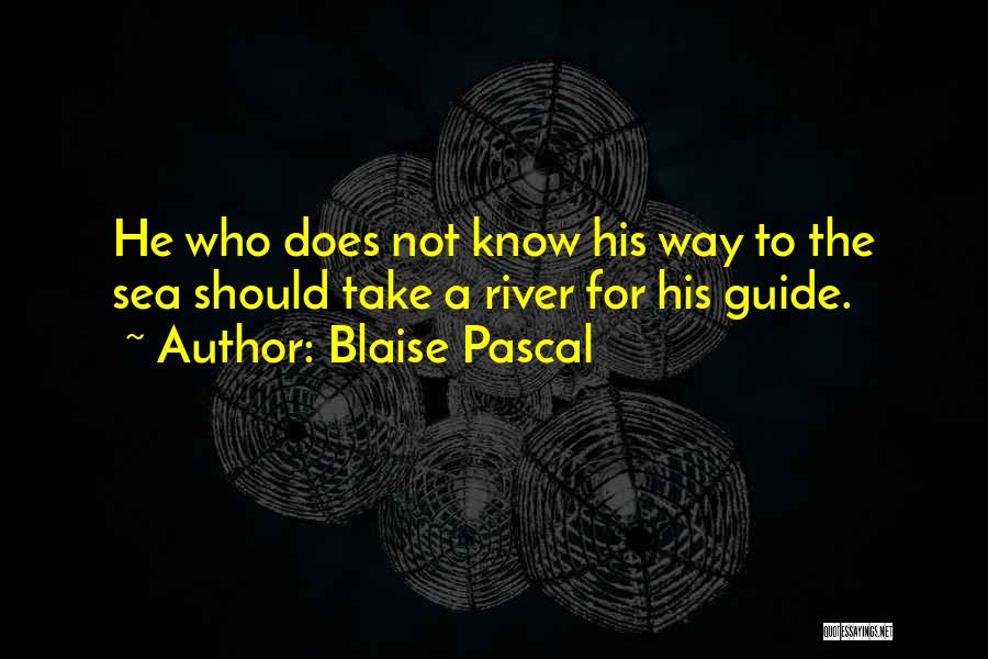 Blaise Pascal Quotes: He Who Does Not Know His Way To The Sea Should Take A River For His Guide.