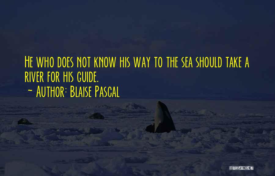 Blaise Pascal Quotes: He Who Does Not Know His Way To The Sea Should Take A River For His Guide.