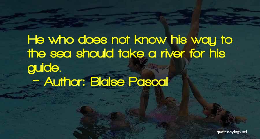 Blaise Pascal Quotes: He Who Does Not Know His Way To The Sea Should Take A River For His Guide.