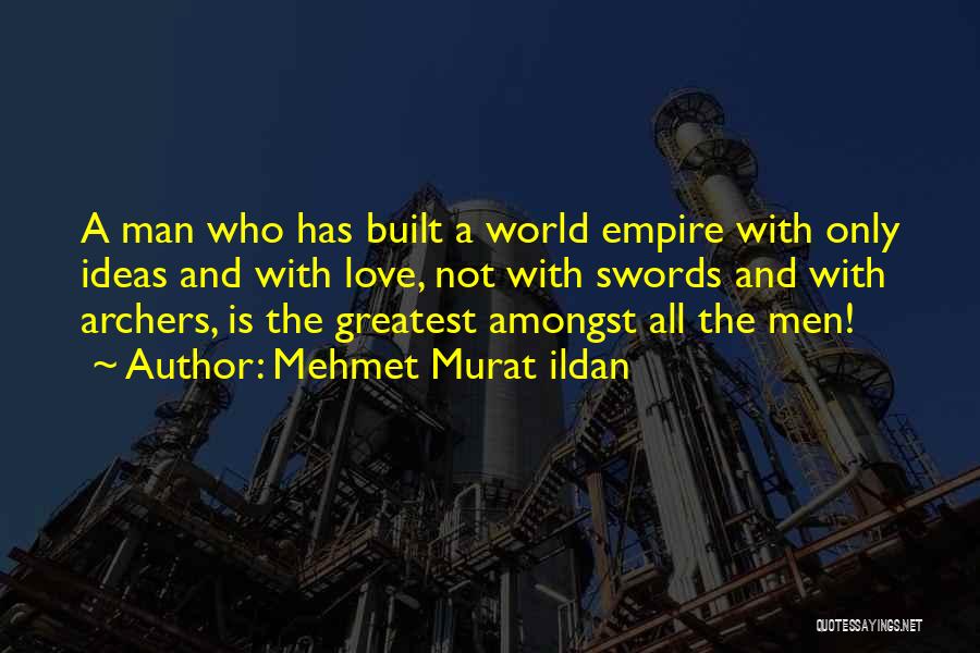 Mehmet Murat Ildan Quotes: A Man Who Has Built A World Empire With Only Ideas And With Love, Not With Swords And With Archers,