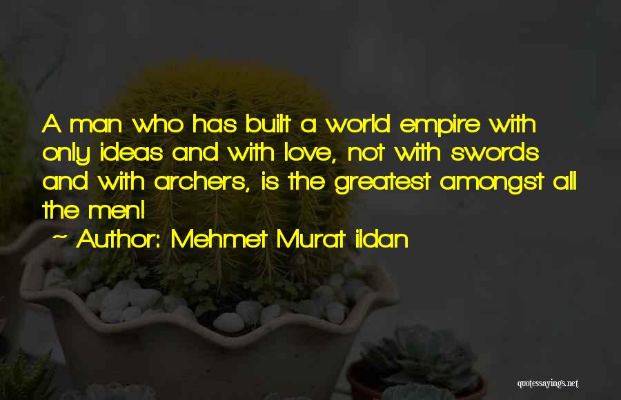 Mehmet Murat Ildan Quotes: A Man Who Has Built A World Empire With Only Ideas And With Love, Not With Swords And With Archers,