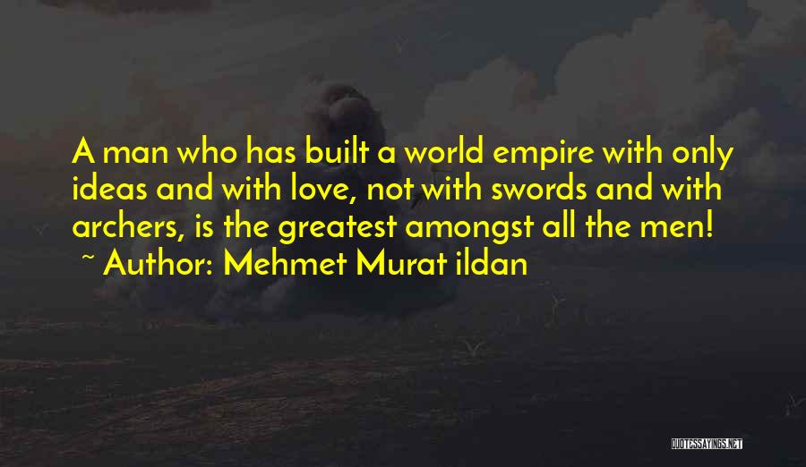 Mehmet Murat Ildan Quotes: A Man Who Has Built A World Empire With Only Ideas And With Love, Not With Swords And With Archers,