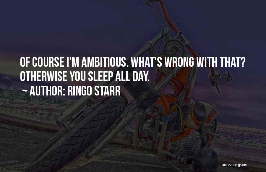 Ringo Starr Quotes: Of Course I'm Ambitious. What's Wrong With That? Otherwise You Sleep All Day.