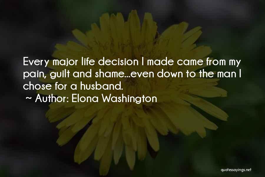 Elona Washington Quotes: Every Major Life Decision I Made Came From My Pain, Guilt And Shame...even Down To The Man I Chose For