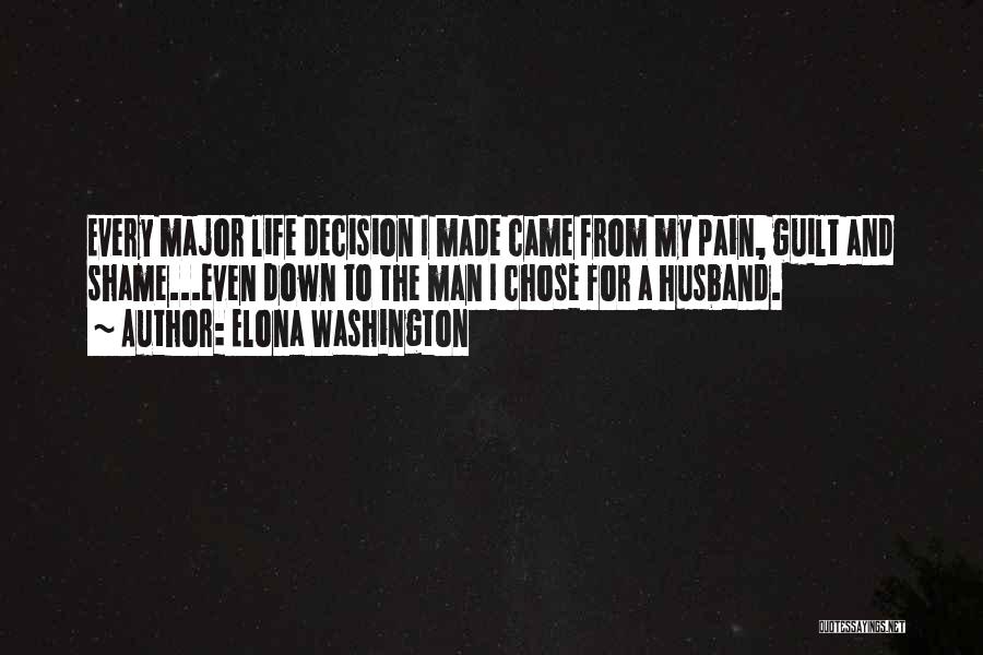 Elona Washington Quotes: Every Major Life Decision I Made Came From My Pain, Guilt And Shame...even Down To The Man I Chose For